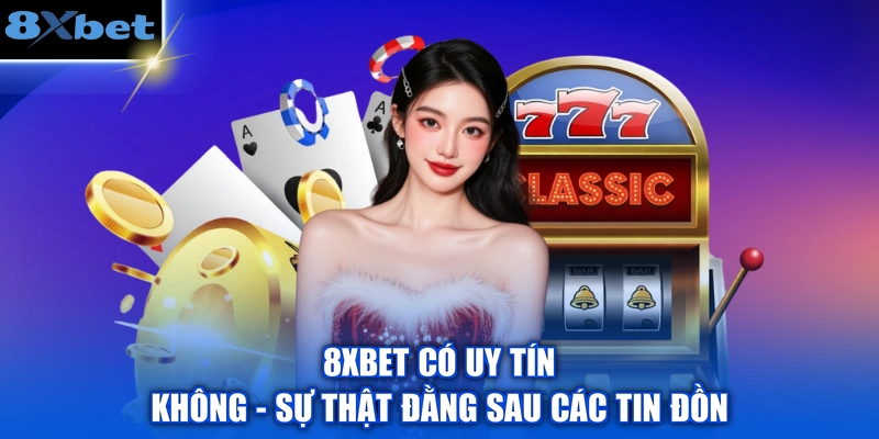 8XBET Có Uy Tín Không - Sự Thật Đằng Sau Các Tin Đồn