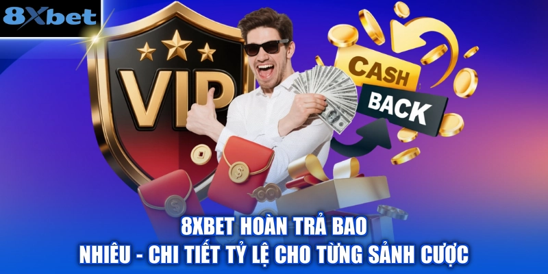 8XBET Hoàn Trả Bao Nhiêu - Chi Tiết Tỷ Lệ Cho Từng Sảnh Cược