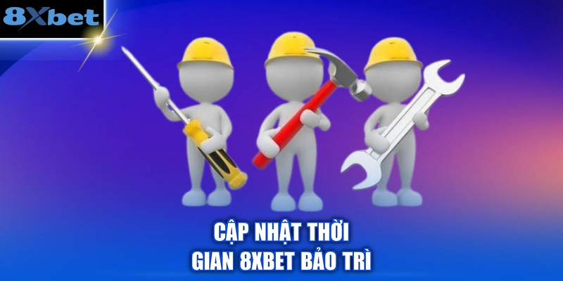 Cập nhật thời gian 8XBET bảo trì
