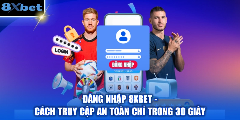 Đăng Nhập 8XBET - Cách Truy Cập An Toàn Chỉ Trong 30 Giây