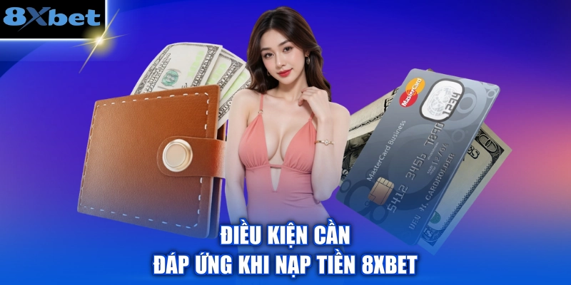 Điều kiện cần đáp ứng khi nạp tiền 8XBET