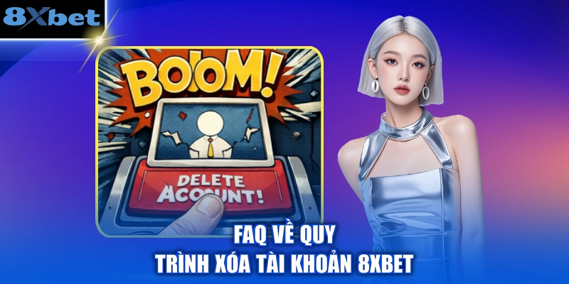 FAQ về quy trình xóa tài khoản 8XBET 