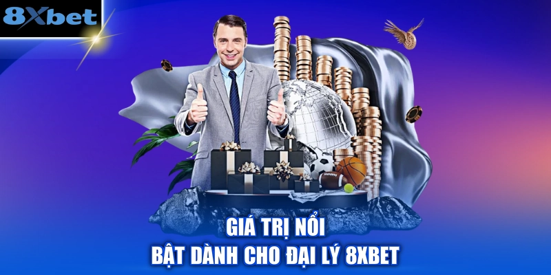 Giá trị nổi bật dành cho đại lý 8XBET