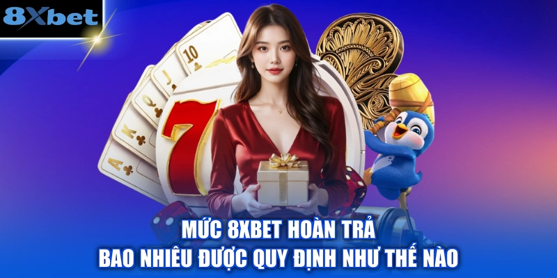 Mức 8XBET hoàn trả bao nhiêu được quy định như thế nào