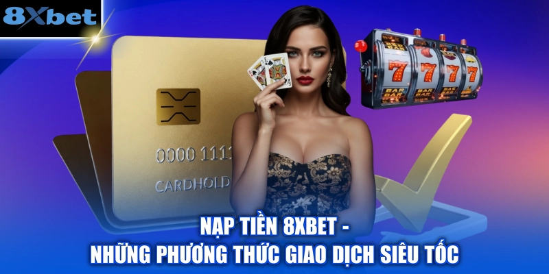 Nạp Tiền 8XBET - Những Phương Thức Giao Dịch Siêu Tốc
