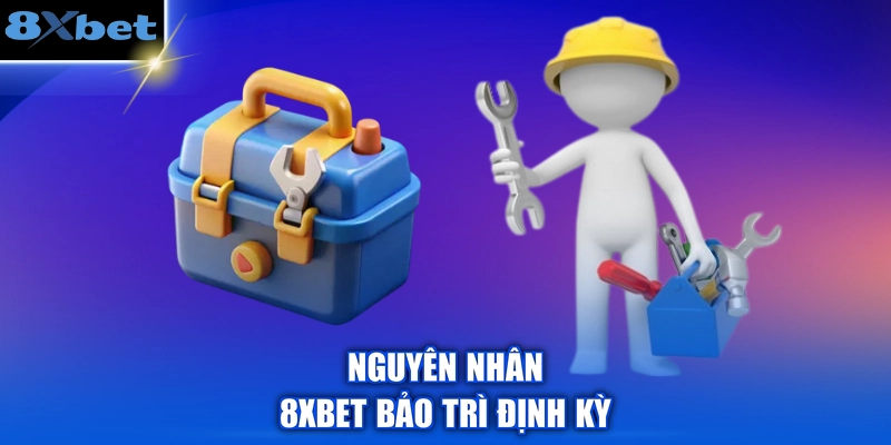 Nguyên nhân 8XBET bảo trì định kỳ
