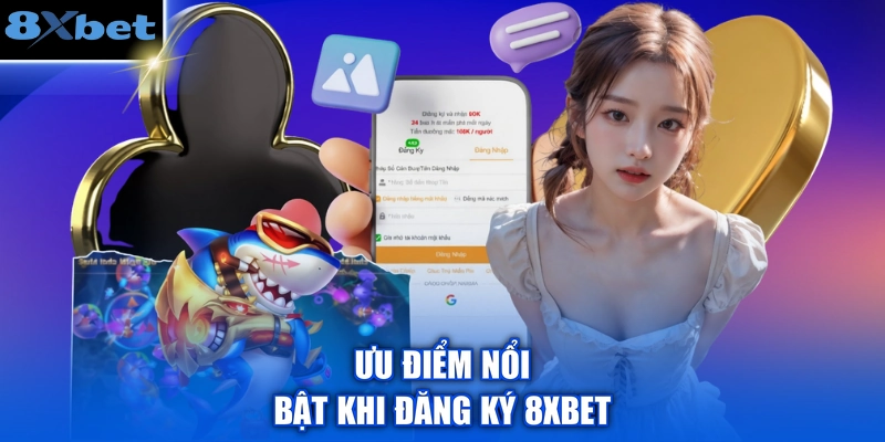 Ưu điểm nổi bật khi đăng ký 8XBET 