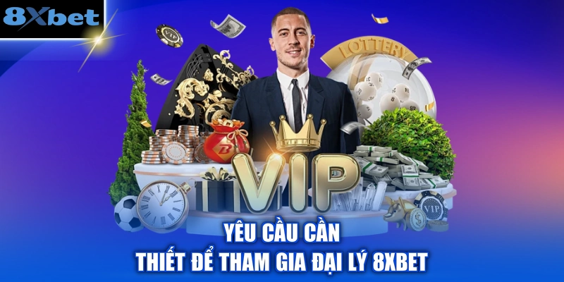 Yêu cầu cần thiết để tham gia đại lý 8XBET