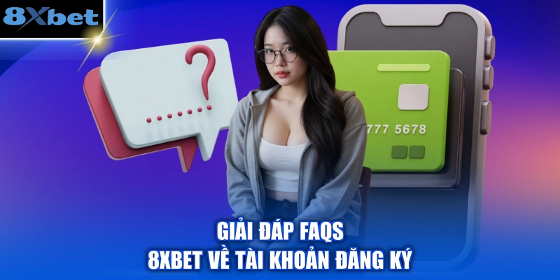 Giải đáp FAQs 8XBET về tài khoản đăng ký